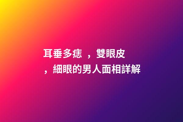 耳垂多痣，雙眼皮，細眼的男人面相詳解